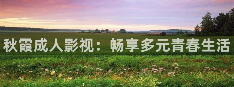 熊猫电影xm66免费观看：秋霞成人影视：畅享多元青春生活